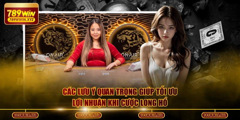 Mẹo Chơi Long Hổ Dễ Thắng - Chiến Thuật Chốt Lãi 50 Triệu 4 Các lưu ý quan trọng giúp tối ưu lợi nhuận khi cược long hổ