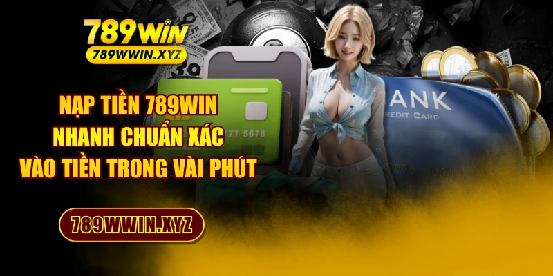 Nạp Tiền 789WIN Nhanh Chuẩn Xác - Vào Tiền Trong Vài Phút 1 Nạp Tiền 789WIN Nhanh Chuẩn Xác - Vào Tiền Trong Vài Phút